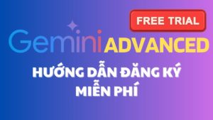 HƯỚNG DẪN ĐĂNG KÝ GOOGLE GEMINI ADVANCED MIỄN PHÍ